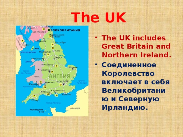  The UK The UK includes Great Britain and Northern Ireland. Соединенное Королевство включает в себя Великобританию и Северную Ирландию.  