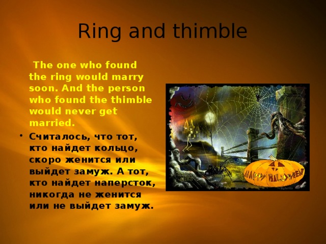 Ring and thimble  The one who found the ring would marry soon. And the person who found the thimble would never get married. Считалось, что тот, кто найдет кольцо, скоро женится или выйдет замуж. А тот, кто найдет наперсток, никогда не женится или не выйдет замуж. 