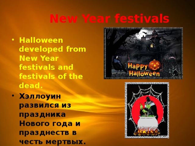  New Year festivals Halloween developed from New Year festivals and festivals of the dead. Хэллоуин развился из праздника Нового года и празднеств в честь мертвых.   