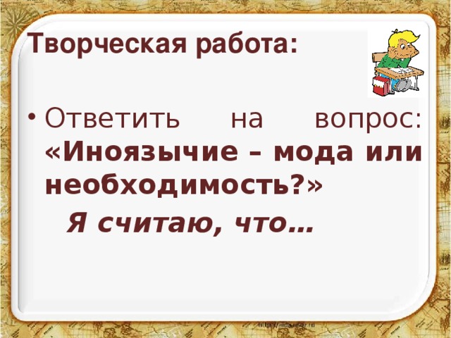 Творческая работа: Ответить на вопрос: «Иноязычие – мода или необходимость?»   Я считаю, что…  