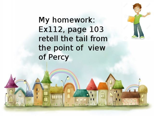 My homework:  Ex112, page 103  retell the tail from the point of view of Percy    