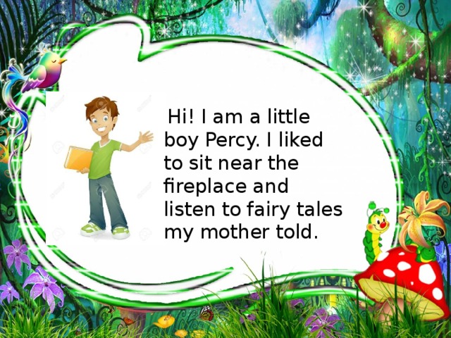  Hi! I am a little boy Percy. I liked to sit near the fireplace and listen to fairy tales my mother told. 