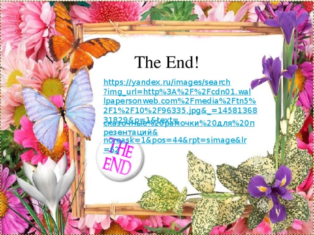  The End!   https://yandex.ru/images/search?img_url=http%3A%2F%2Fcdn01.wallpapersonweb.com%2Fmedia%2Ftn5%2F1%2F10%2F96335.jpg&_=1458136831829&p=1&text= сказочные%20рамочки%20для%20презентаций& noreask =1&pos=44&rpt= simage&lr =62 