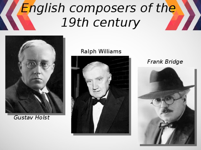 English composers of the  19th century Ralph Williams Frank Bridge   Gustav Holst 