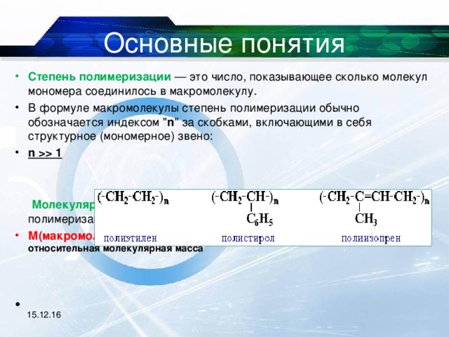 Основные понятия Степень полимеризации — это число, показывающее сколько молекул мономера соединилось в макромолекулу. В формуле макромолекулы степень полимеризации обычно обозначается индексом 