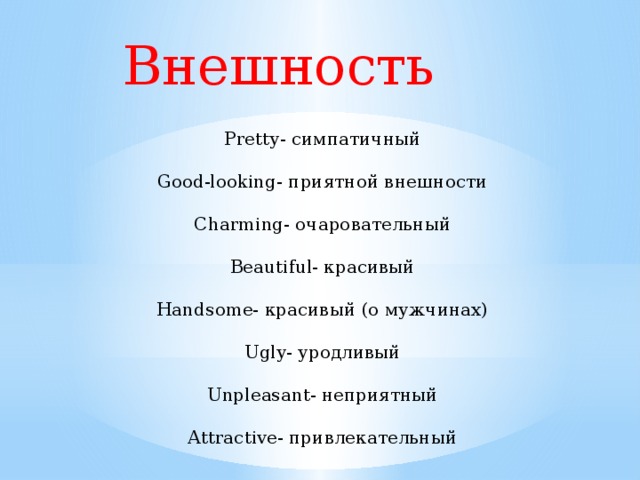 Внешность  Pretty- симпатичный Good-looking- приятной внешности Charming- очаровательный Beautiful- красивый Handsome- красивый (о мужчинах) Ugly- уродливый Unpleasant- неприятный Attractive- привлекательный 