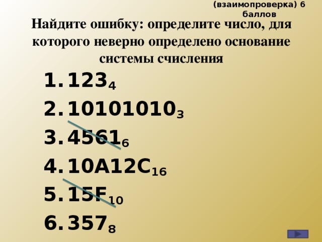 (взаимопроверка) 6 баллов Найдите ошибку: определите число, для которого неверно определено основание системы счисления 123 4 10101010 3 4561 6 10А12С 16 15F 10 357 8 