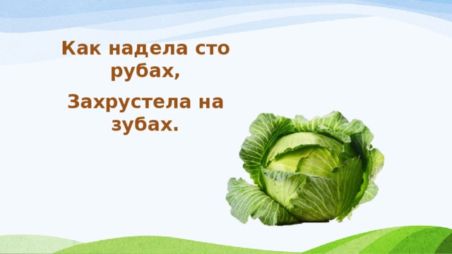Как надела сто рубах, Захрустела на зубах. 