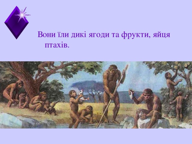 Вони їли дикі ягоди та фрукти, яйця птахів. 