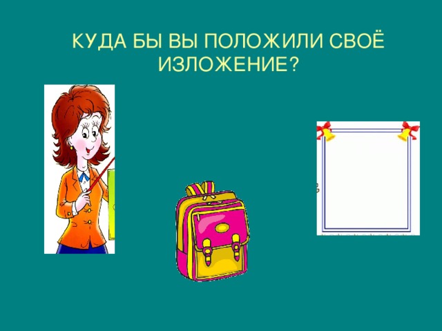 КУДА БЫ ВЫ ПОЛОЖИЛИ СВОЁ ИЗЛОЖЕНИЕ? 