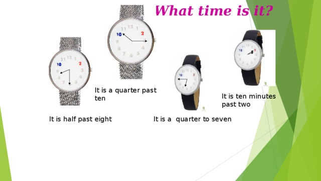 What time is it? It is a quarter past ten It is ten minutes past two It is a quarter to seven It is half past eight 