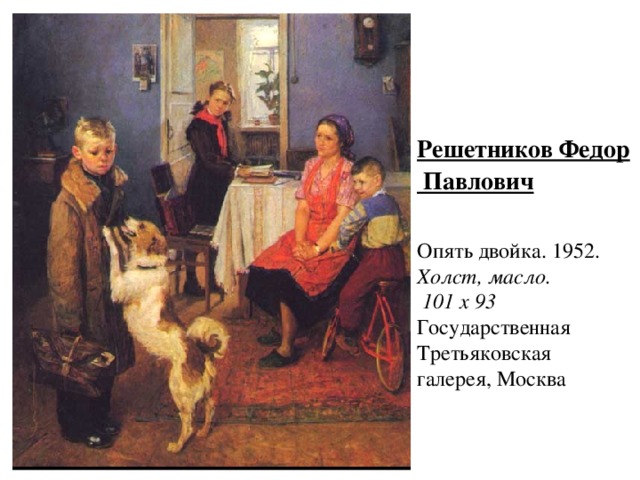 Решетников Федор Павлович  Опять двойка. 1952.  Холст, масло.  101 х 93   Государственная Третьяковская галерея, Москва 