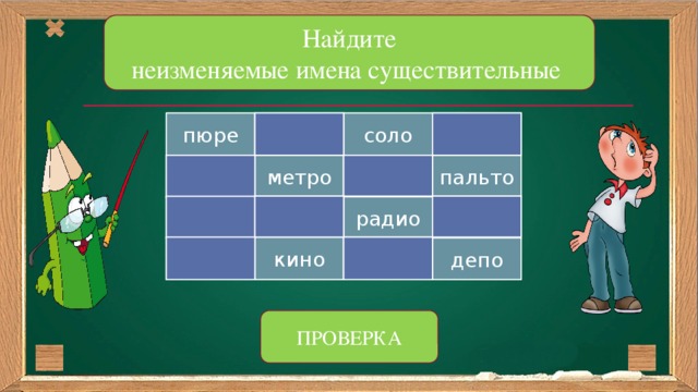 Найдите неизменяемые имена существительные пюре кошка соло якорь пальто радиус метро сова пенал море рожь радио зерно дань кино депо ПРОВЕРКА 