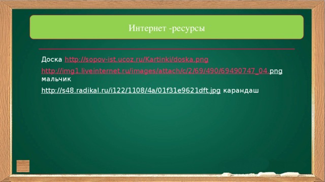 Интернет -ресурсы Доска http://sopov-ist.ucoz.ru/Kartinki/doska.png http :// img 1. liveinternet . ru / images / attach / c /2/69/490/69490747_04. png мальчик http://s48.radikal.ru/i122/1108/4a/01f31e9621dft.jpg карандаш   