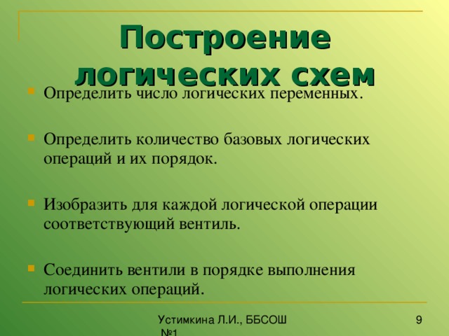Построение логических схем Определить число логических переменных. Определить количество базовых логических операций и их порядок. Изобразить для каждой логической операции соответствующий вентиль. Соединить вентили в порядке выполнения логических операций . 