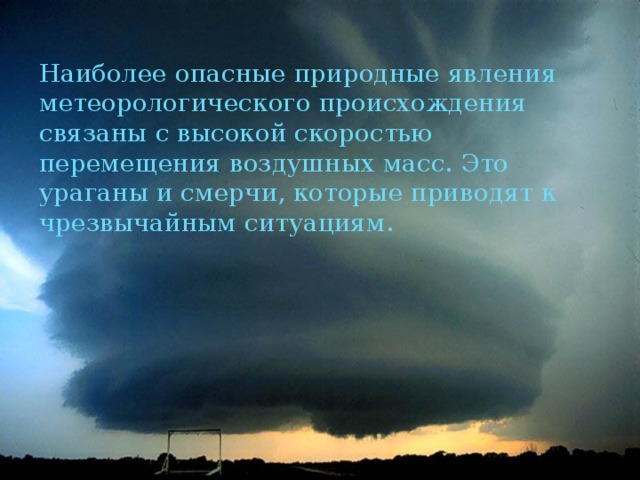 Наиболее опасные природные явления метеорологического происхождения связаны с высокой скоростью перемещения воздушных масс. Это ураганы и смерчи, которые приводят к чрезвычайным ситуациям. 