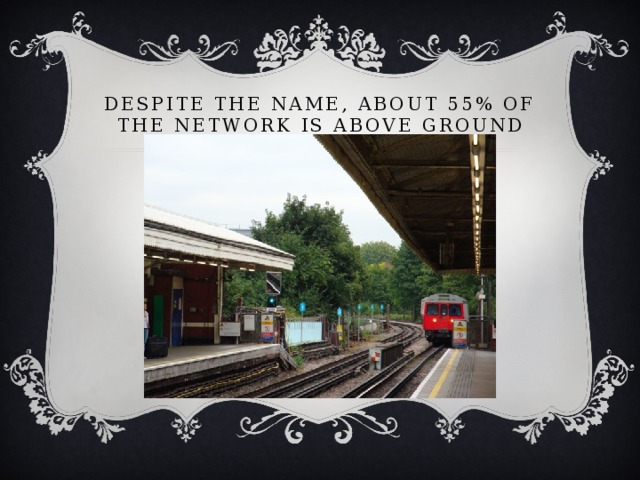 Despite the name, about 55% of the network is above ground 