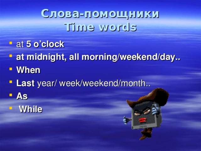 Слова-помощники  Time words at 5 o’clock at midnight, all morning/weekend/day.. When Last year/ week/weekend/month.. As  While  