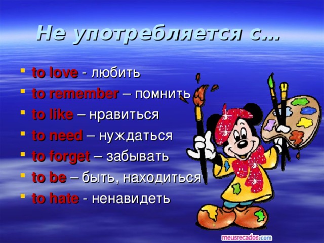 Не употребляется с…  to love  - любить to remember – помнить to like – нравиться to need – нуждаться to forget – забывать to be – быть, находиться to hate - ненавидеть 