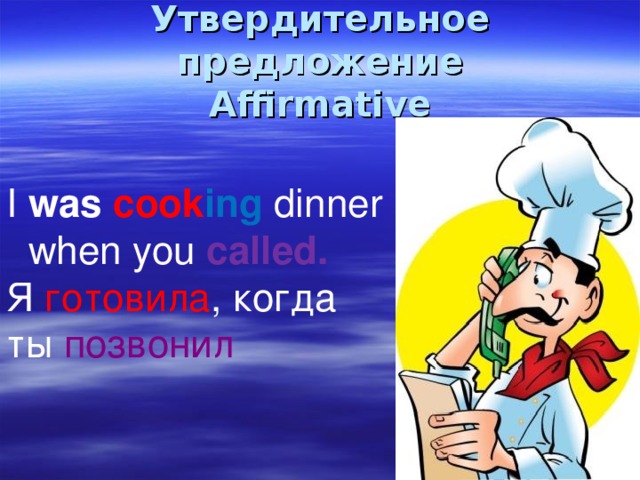 Утвердительное предложение  Affirmative I was cook ing  dinner  when you called . Я готовила , когда ты позвонил 