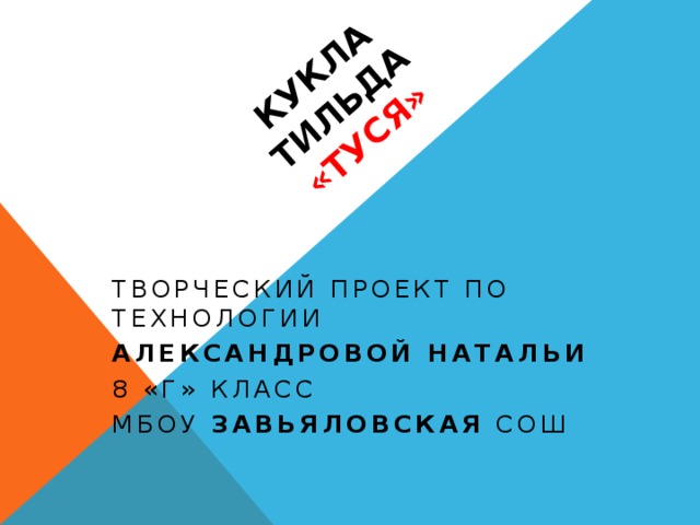 Кукла тильда  «ТУСЯ» Творческий проект по технологии Александровой Натальи 8 «г» класс МБОУ Завьяловская СОШ 