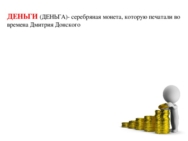 ДЕНЬГИ (ДЕНЬГА)- серебряная монета, которую печатали во времена Дмитрия Донского 