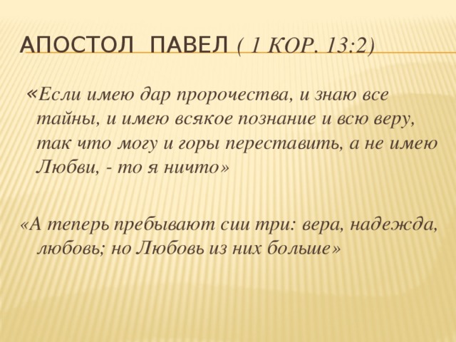 Апостол павел ( 1 Кор. 13:2)  « Если имею дар пророчества, и знаю все тайны, и имею всякое познание и всю веру, так что могу и горы переставить, а не имею Любви, - то я ничто»  «А теперь пребывают сии три: вера, надежда, любовь; но Любовь из них больше» 