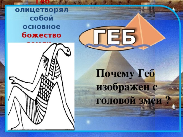  Геб олицетворял собой основное божество земли . Почему Геб изображен с головой змеи ? 