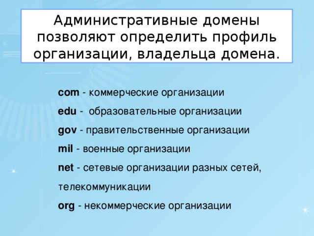 Административные домены позволяют определить профиль организации, владельца домена. com - коммерческие организации edu - образовательные организации gov - правительственные организации mil - военные организации net - сетевые организации разных сетей, телекоммуникации org - некоммерческие организации 