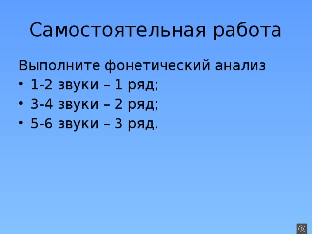 Самостоятельная работа Выполните фонетический анализ 1-2 звуки – 1 ряд; 3-4 звуки – 2 ряд; 5-6 звуки – 3 ряд. 