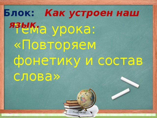 Блок: Как устроен наш язык. Тема урока:  «Повторяем фонетику и состав слова»  