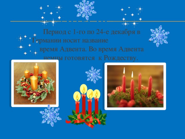 Advent Период с 1-го по 24-е декабря в Германии носит название «Adventszeit - время Адвента. Во время Адвента немцы готовятся к Рождеству. 