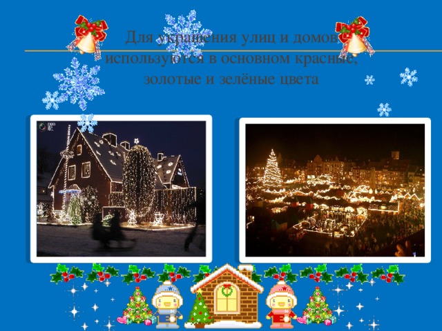 Для украшения улиц и домов используются в основном красные, золотые и зелёные цвета  