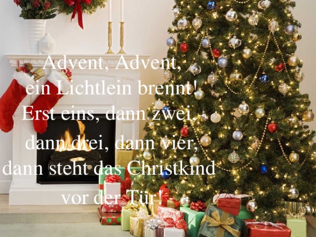 Advent, Advent,  ein Lichtlein brennt!  Erst eins, dann zwei, dann drei, dann vier,  dann steht das Christkind vor der Tür!   