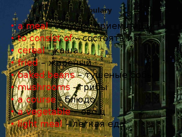Vocabulary a meal – блюдо, прием пищи to consist of – состоять из cereal - каша fried – жареный baked beans – тушеные бобы mushrooms - грибы a course - блюдо a vegetable – овощ light meal – легкая еда 