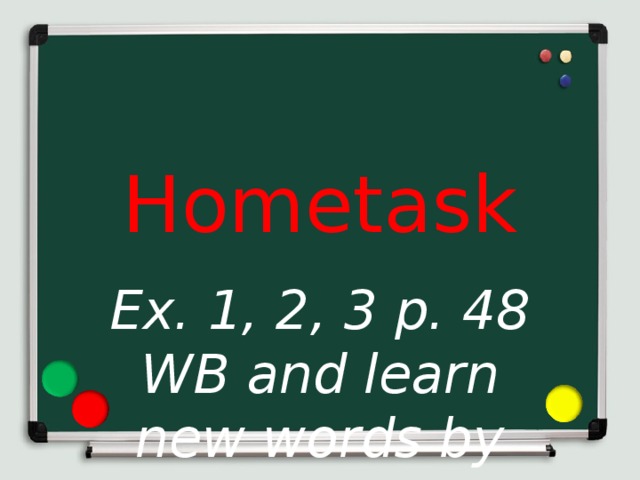 Hometask Ex. 1, 2, 3 p. 48 WB and learn new words by heart».  