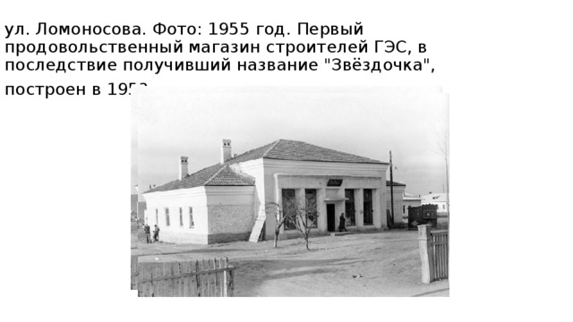 ул. Ломоносова. Фото: 1955 год. Первый продовольственный магазин строителей ГЭС, в последствие получивший название 