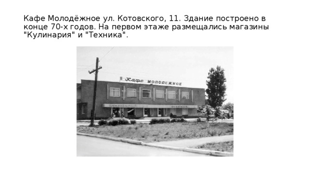 Кафе Молодёжное ул. Котовского, 11. Здание построено в конце 70-х годов. На первом этаже размещались магазины 