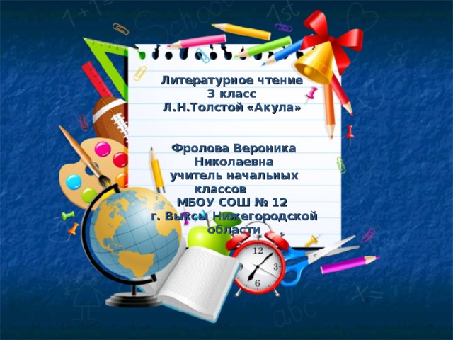 Литературное чтение 3 класс Л.Н.Толстой «Акула»   Фролова Вероника Николаевна учитель начальных классов МБОУ СОШ № 12 г. Выксы Нижегородской области 