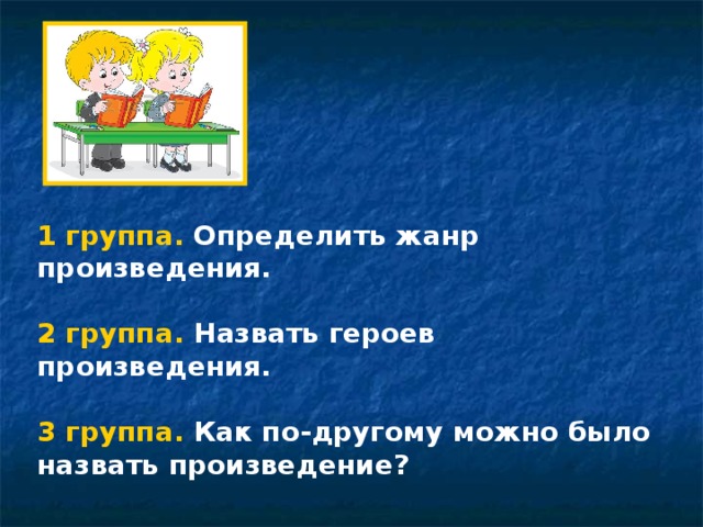 1 группа. Определить жанр произведения.  2 группа. Назвать героев произведения.  3 группа. Как по-другому можно было назвать произведение? 