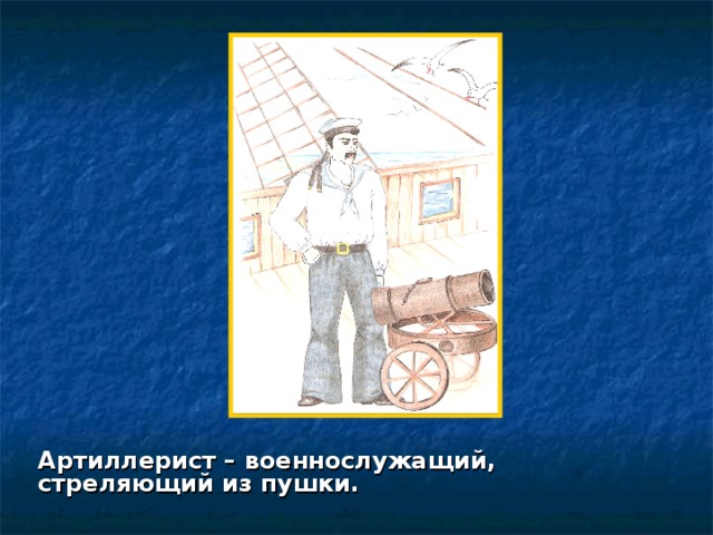 Артиллерист – военнослужащий, стреляющий из пушки. 