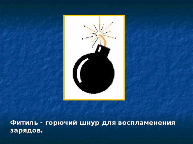 Фитиль - горючий шнур для воспламенения зарядов. 