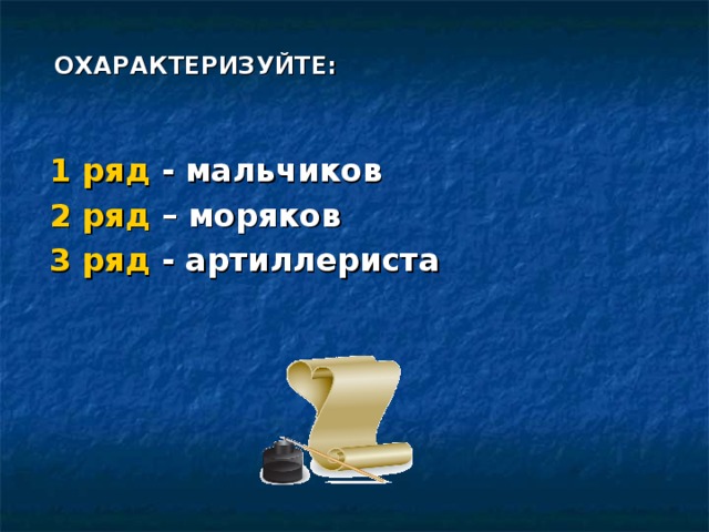 ОХАРАКТЕРИЗУЙТЕ: 1 ряд - мальчиков 2 ряд – моряков 3 ряд - артиллериста 
