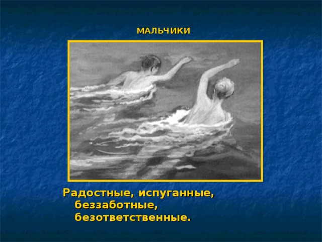 МАЛЬЧИКИ Радостные, испуганные, беззаботные, безответственные. 