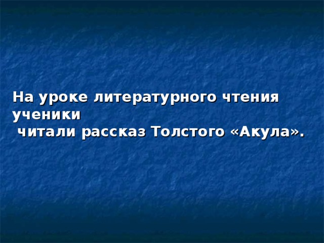 На уроке литературного чтения ученики  читали рассказ Толстого «Акула». 