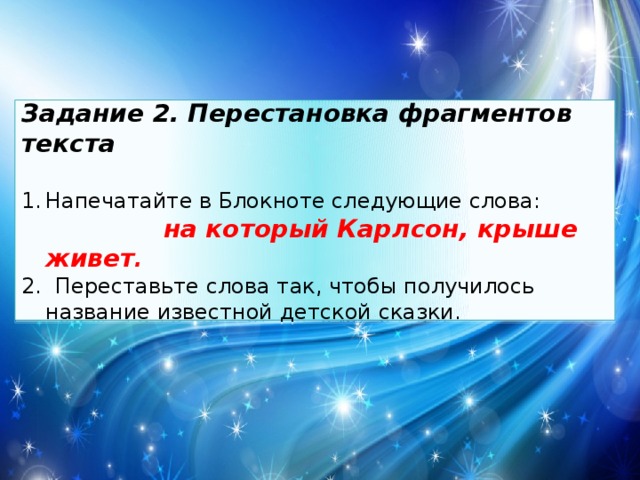 Задание 2. Перестановка фрагментов текста  Напечатайте в Блокноте следующие слова:  на который Карлсон, крыше живет . 2. Переставьте слова так, чтобы получилось название известной детской сказки. 