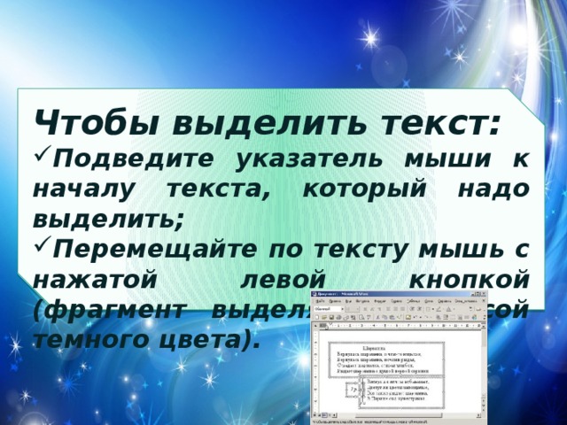 Чтобы выделить текст: Подведите указатель мыши к началу текста, который надо выделить; Перемещайте по тексту мышь с нажатой левой кнопкой (фрагмент выделяется полосой темного цвета). 