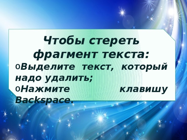 Чтобы стереть фрагмент текста: Выделите текст, который надо удалить; Нажмите клавишу Backspace. 