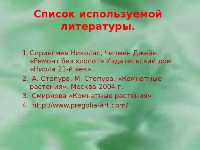 Список используемой литературы. Спрингмен Николас, Чепмен Джейн. «Ремонт без хлопот» Издательский дом «Ниола 21-й век».  А. Степура, М. Степура. «Комнатные растения». Москва 2004 г.  Смирнова «Комнатные растения» http://www.pregolia-art.com/ 