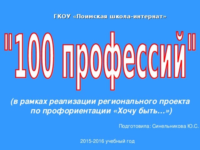 ГКОУ «Поимская школа-интернат» (в рамках реализации регионального проекта по профориентации «Хочу быть…») Подготовила: Синельникова Ю.С. 2015-2016 учебный год 